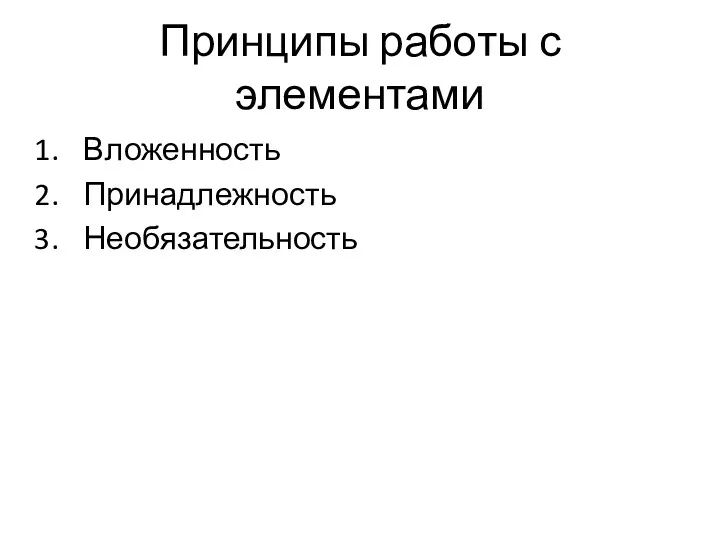 Принципы работы с элементами Вложенность Принадлежность Необязательность