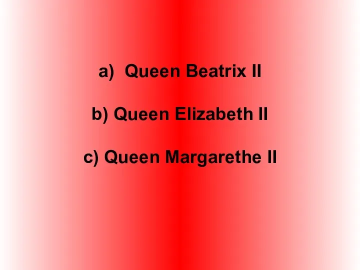 a) Queen Beatrix II b) Queen Elizabeth II c) Queen Margarethe II
