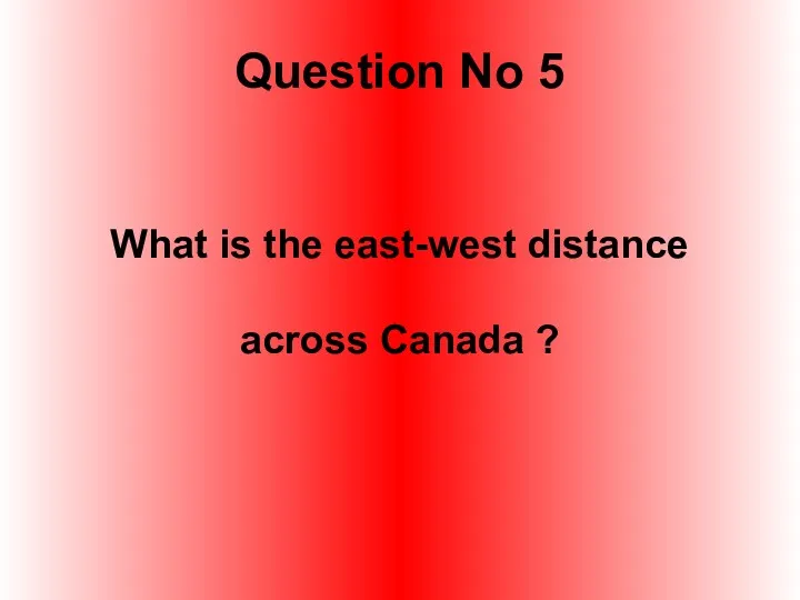 Question No 5 What is the east-west distance across Canada ?