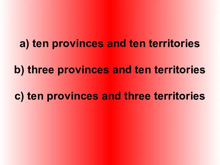 a) ten provinces and ten territories b) three provinces and