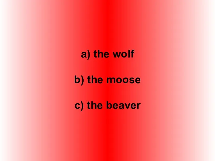 a) the wolf b) the moose c) the beaver