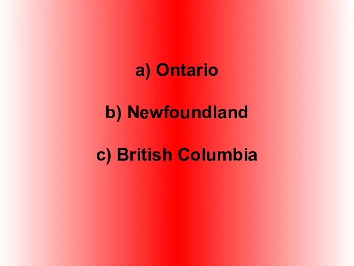 a) Ontario b) Newfoundland c) British Columbia