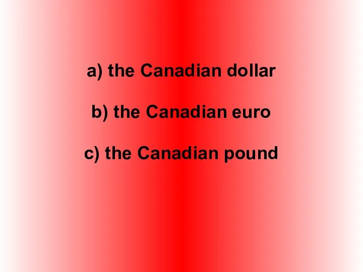 a) the Canadian dollar b) the Canadian euro c) the Canadian pound