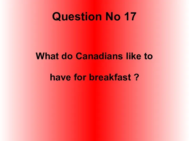 Question No 17 What do Canadians like to have for breakfast ?
