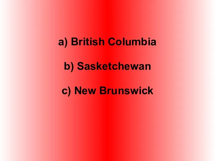 a) British Columbia b) Sasketchewan c) New Brunswick