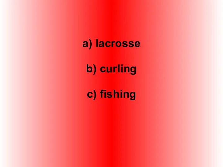 a) lacrosse b) curling c) fishing