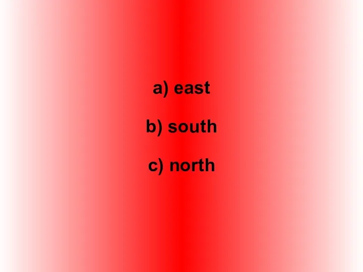a) east b) south c) north