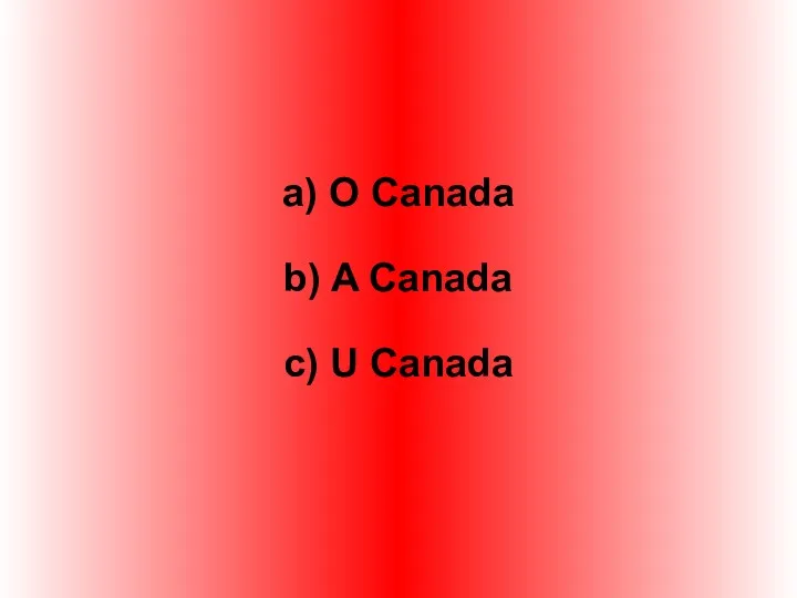 a) O Canada b) A Canada c) U Canada
