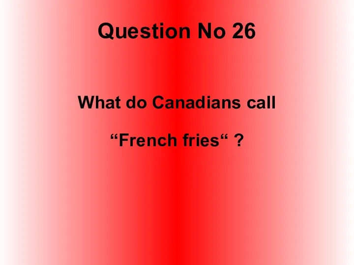 Question No 26 What do Canadians call “French fries“ ?