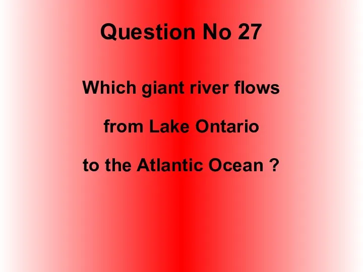 Question No 27 Which giant river flows from Lake Ontario to the Atlantic Ocean ?