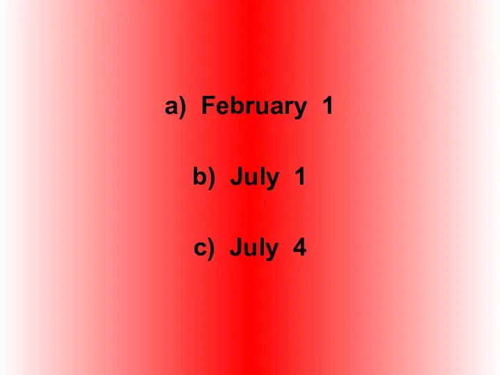 a) February 1 b) July 1 c) July 4