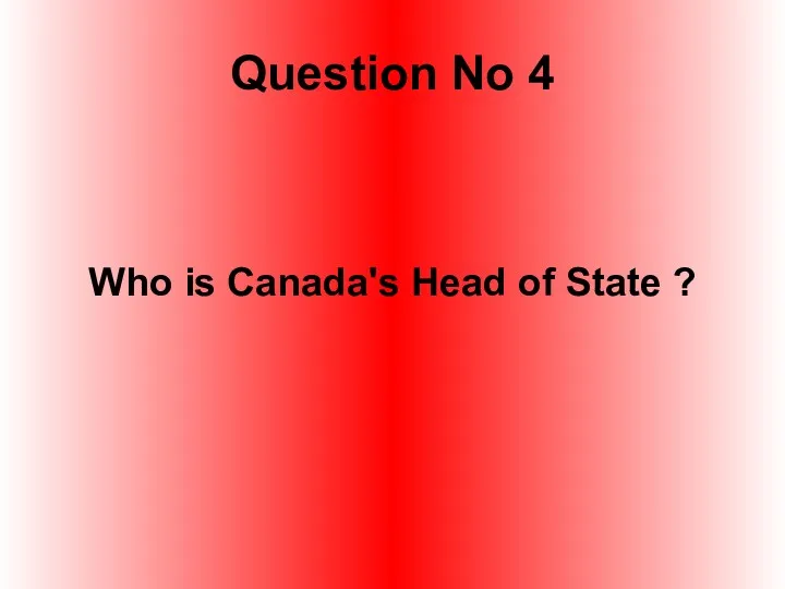 Question No 4 Who is Canada's Head of State ?