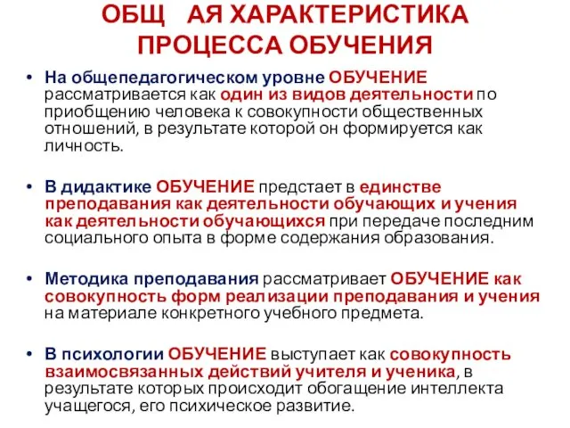 ОБЩ АЯ ХАРАКТЕРИСТИКА ПРОЦЕССА ОБУЧЕНИЯ На общепедагогическом уровне ОБУЧЕНИЕ рассматривается как один из