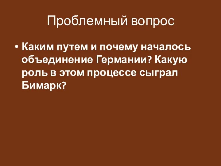 Проблемный вопрос Каким путем и почему началось объединение Германии? Какую роль в этом процессе сыграл Бимарк?