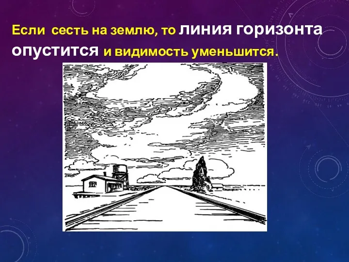 Если сесть на землю, то линия горизонта опустится и видимость уменьшится.