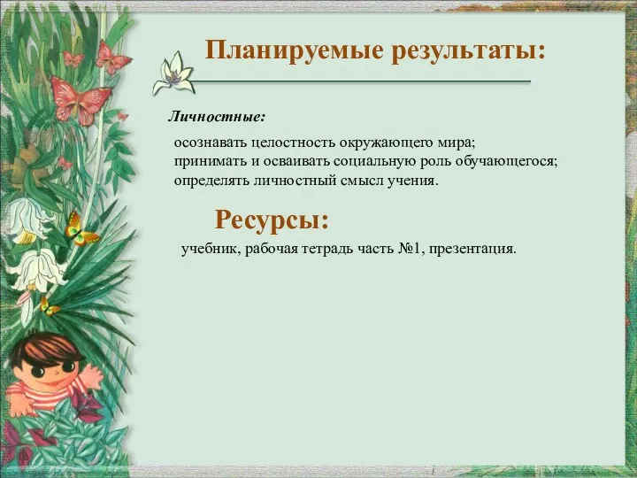 Планируемые результаты: Личностные: осознавать целостность окружающего мира; принимать и осваивать