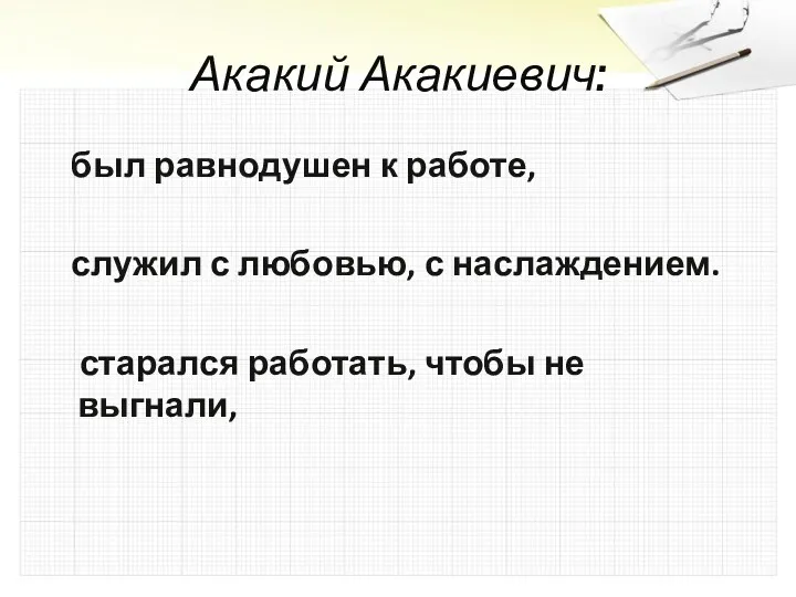 Акакий Акакиевич: был равнодушен к работе, служил с любовью, с наслаждением. старался работать, чтобы не выгнали,