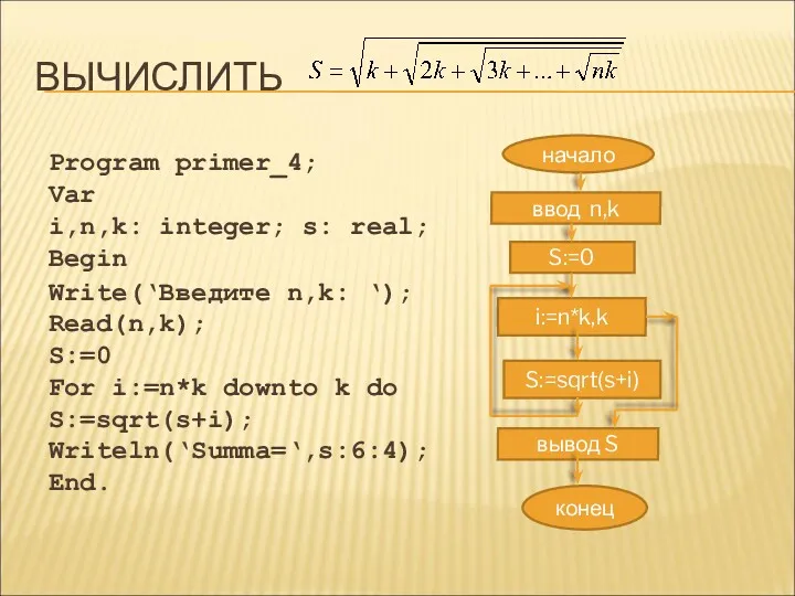 ВЫЧИСЛИТЬ начало ввод n,k S:=0 i:=n*k,k S:=sqrt(s+i) конец вывод S Program primer_4; Var