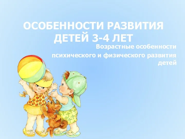 ОСОБЕННОСТИ РАЗВИТИЯ ДЕТЕЙ 3-4 ЛЕТ Возрастные особенности психического и физического развития детей