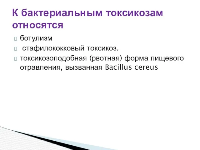 К бактериальным токсикозам относятся ботулизм стафилококковый токсикоз. токсикозоподобная (рвотная) форма пищевого отравления, вызванная Bacillus cereus