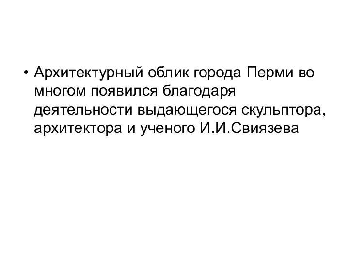 Архитектурный облик города Перми во многом появился благодаря деятельности выдающегося скульптора, архитектора и ученого И.И.Свиязева