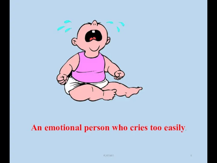 FC/GTDGT An emotional person who cries too easily.