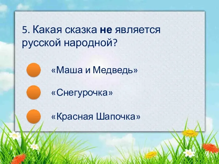 «Маша и Медведь» «Снегурочка» «Красная Шапочка» 5. Какая сказка не является русской народной?