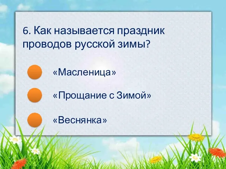 «Масленица» «Прощание с Зимой» «Веснянка» 6. Как называется праздник проводов русской зимы?