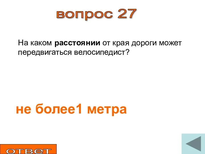 вопрос 27 На каком расстоянии от края дороги может передвигаться велосипедист? не более1 метра ответ