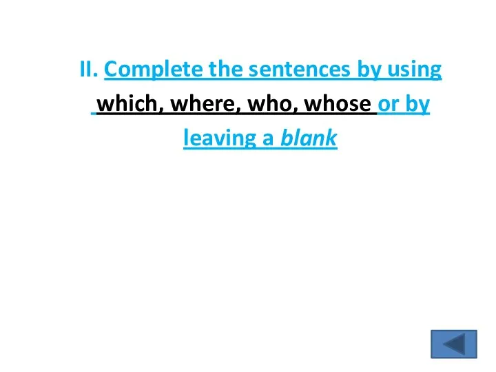 II. Complete the sentences by using which, where, who, whose or by leaving a blank