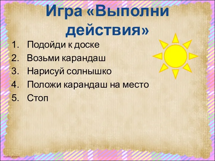 Игра «Выполни действия» Подойди к доске Возьми карандаш Нарисуй солнышко Положи карандаш на место Стоп