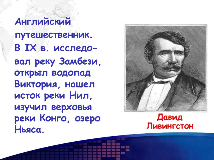 Английский путешественник. В IX в. исследо- вал реку Замбези, открыл