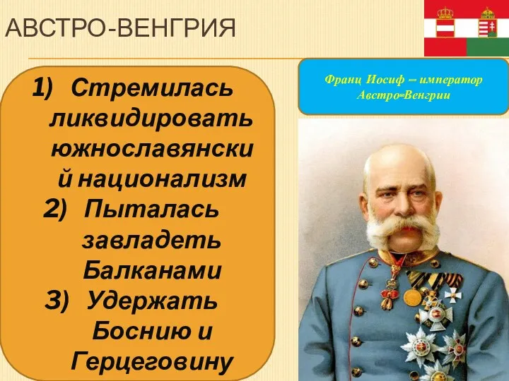 АВСТРО-ВЕНГРИЯ Франц Иосиф – император Австро-Венгрии Стремилась ликвидировать южнославянский национализм