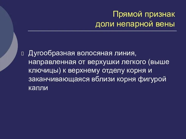 Прямой признак доли непарной вены Дугообразная волосяная линия, направленная от