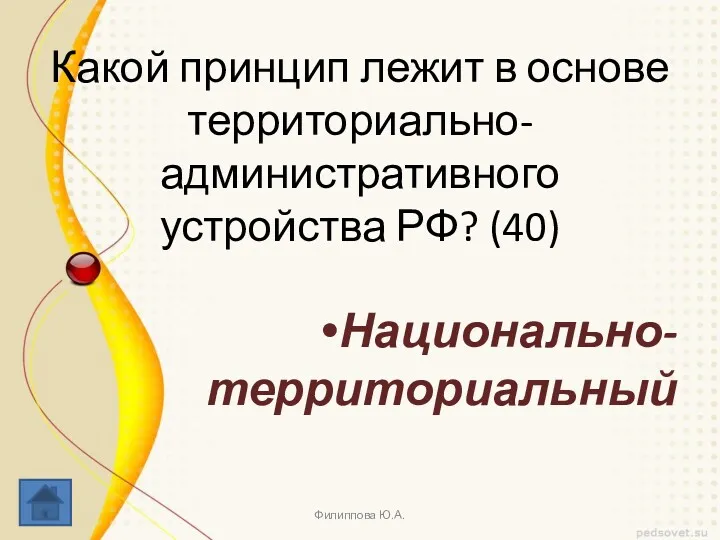 Какой принцип лежит в основе территориально-административного устройства РФ? (40) Национально- территориальный Филиппова Ю.А.