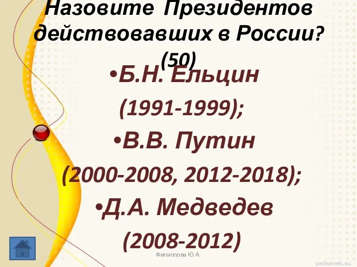 Назовите Президентов действовавших в России? (50) Б.Н. Ельцин (1991-1999); В.В. Путин (2000-2008, 2012-2018);