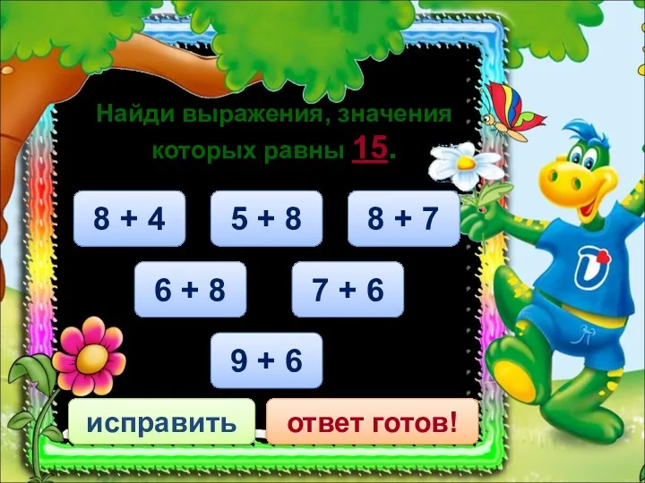 8 + 7 исправить ответ готов! Найди выражения, значения которых