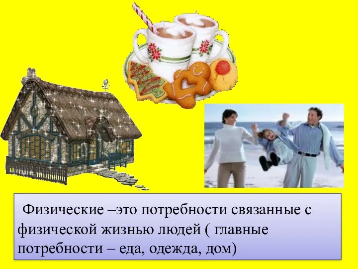 Физические –это потребности связанные с физической жизнью людей ( главные потребности – еда, одежда, дом)