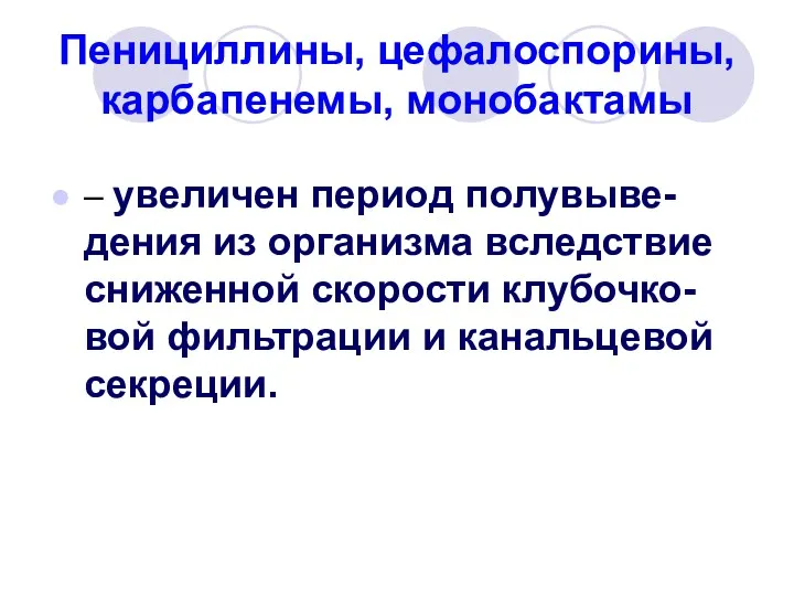 Пенициллины, цефалоспорины, карбапенемы, монобактамы – увеличен период полувыве-дения из организма