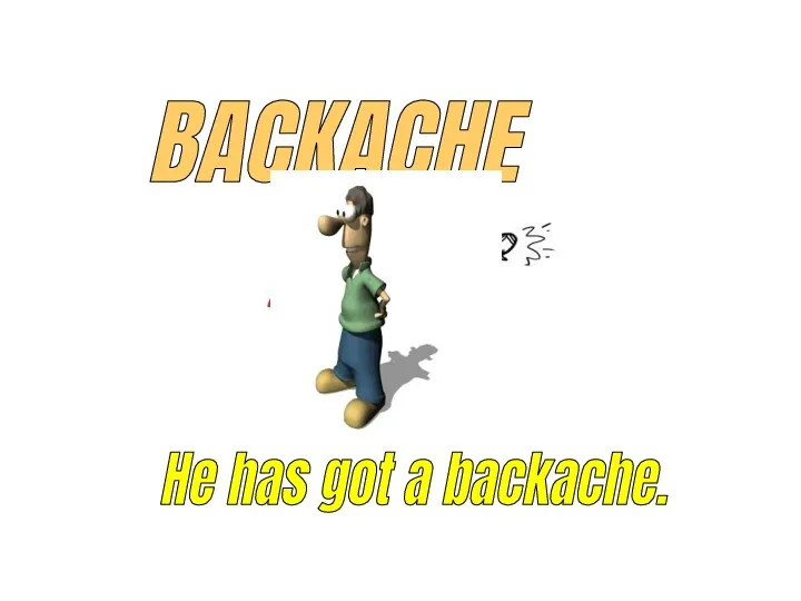 BACKACHE He has got a backache.