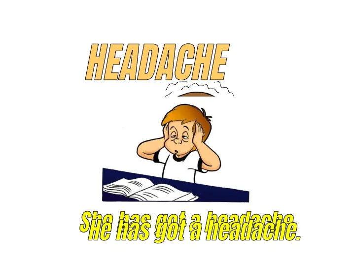 HEADACHE She has got a headache. He has got a headache.