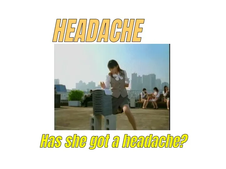 HEADACHE Has she got a headache?