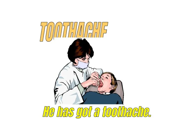 TOOTHACHE He has got a toothache.
