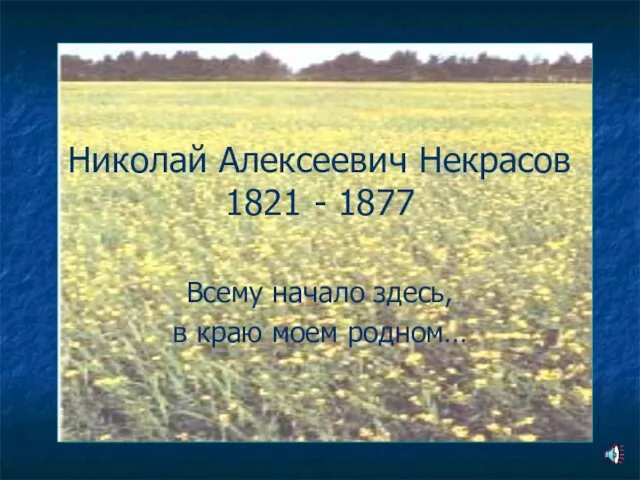 Николай Алексеевич Некрасов 1821 - 1877 Всему начало здесь, в краю моем родном…