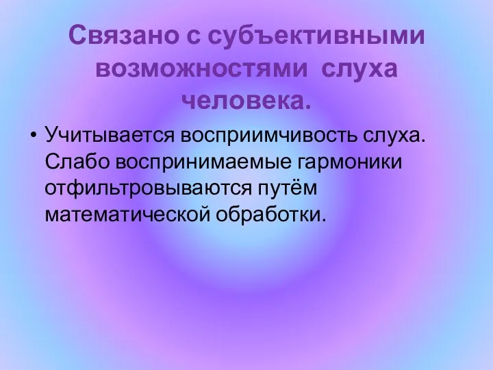 Связано с субъективными возможностями слуха человека. Учитывается восприимчивость слуха. Слабо воспринимаемые гармоники отфильтровываются путём математической обработки.