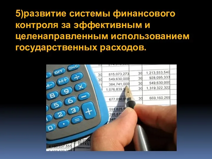 5)развитие системы финансового контроля за эффективным и целенаправленным использованием государственных расходов.