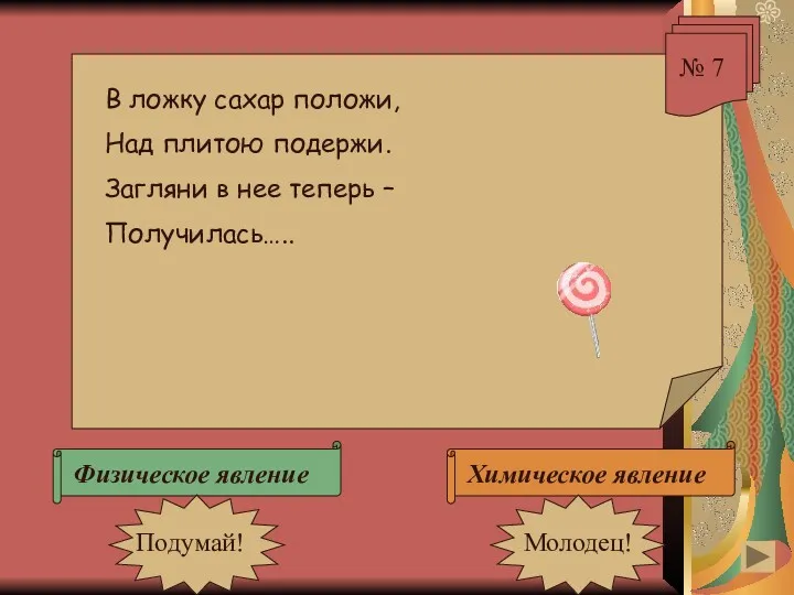 № 7 В ложку сахар положи, Над плитою подержи. Загляни в нее теперь – Получилась…..