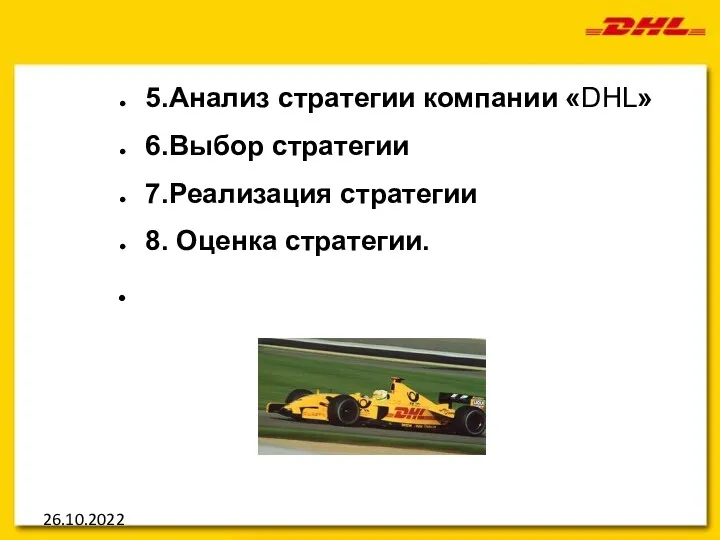 26.10.2022 5.Анализ стратегии компании «DHL» 6.Выбор стратегии 7.Реализация стратегии 8. Оценка стратегии.