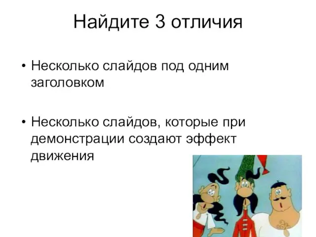 Найдите 3 отличия Несколько слайдов под одним заголовком Несколько слайдов, которые при демонстрации создают эффект движения