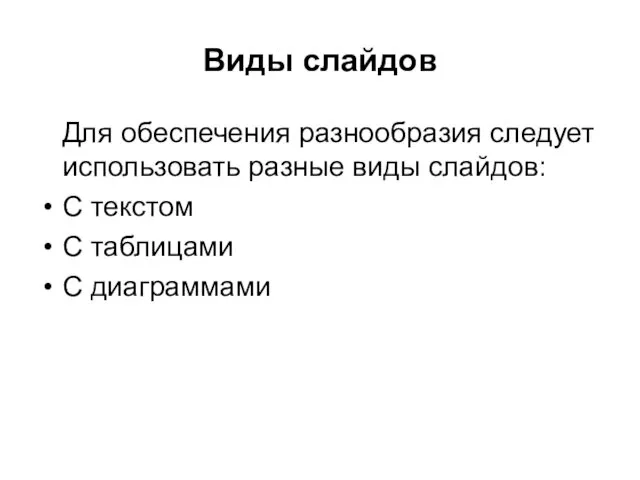 Виды слайдов Для обеспечения разнообразия следует использовать разные виды слайдов: С текстом С таблицами С диаграммами